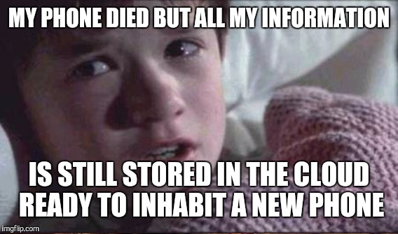 MY PHONE DIED BUT ALL MY INFORMATION IS STILL STORED IN THE CLOUD READY TO INHABIT A NEW PHONE | made w/ Imgflip meme maker