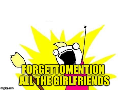 X All The Y Meme | FORGETTOMENTION ALL THE GIRLFRIENDS | image tagged in memes,x all the y | made w/ Imgflip meme maker