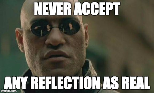 Matrix Morpheus | NEVER ACCEPT; ANY REFLECTION AS REAL | image tagged in memes,matrix morpheus | made w/ Imgflip meme maker