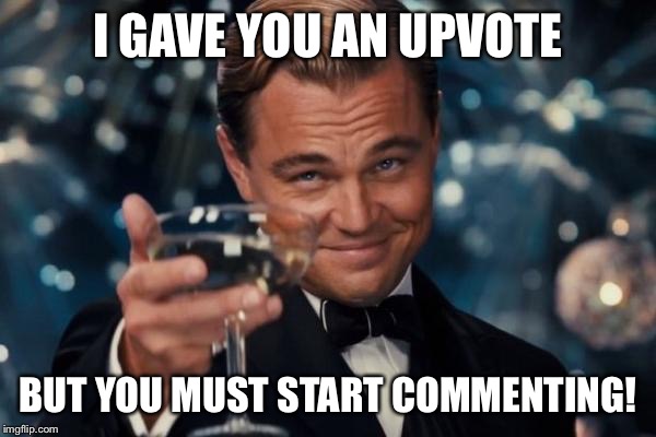 Leonardo Dicaprio Cheers Meme | I GAVE YOU AN UPVOTE BUT YOU MUST START COMMENTING! | image tagged in memes,leonardo dicaprio cheers | made w/ Imgflip meme maker