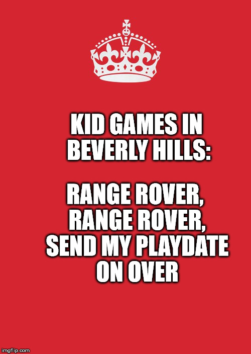 Keep Calm And Carry On Red Meme | KID GAMES IN BEVERLY HILLS:; RANGE ROVER, RANGE ROVER, SEND MY PLAYDATE ON OVER | image tagged in memes,keep calm and carry on red | made w/ Imgflip meme maker