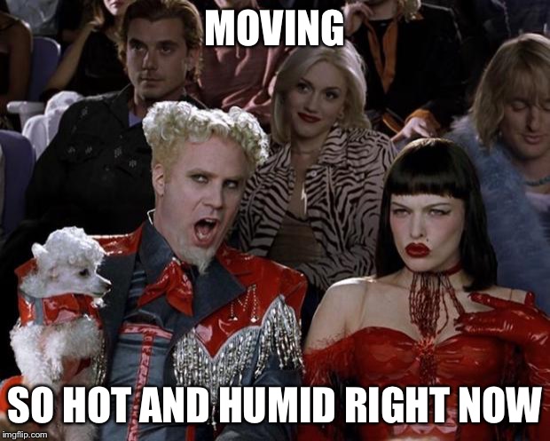 Mugatu So Hot Right Now Meme | MOVING SO HOT AND HUMID RIGHT NOW | image tagged in memes,mugatu so hot right now | made w/ Imgflip meme maker