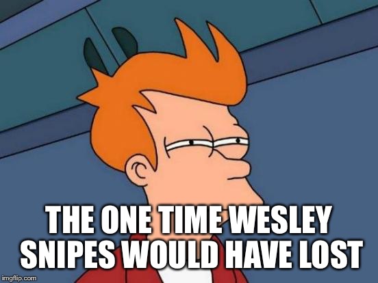 Futurama Fry Meme | THE ONE TIME WESLEY SNIPES WOULD HAVE LOST | image tagged in memes,futurama fry | made w/ Imgflip meme maker