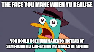 Woah | THE FACE YOU MAKE WHEN YU REALISE; YOU COULD USE HUMAN AGENTS INSTEAD OF SEMI-AQUATIC EGG-LAYING MAMMALS OF ACTION | image tagged in perry amazed | made w/ Imgflip meme maker