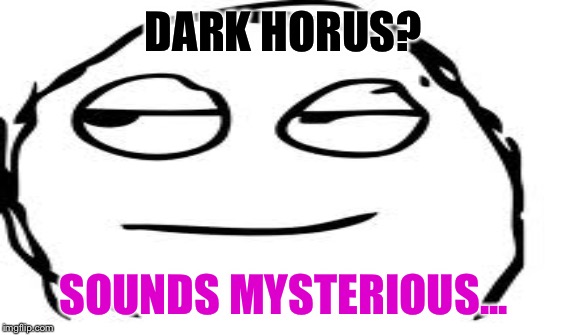 DARK HORUS? SOUNDS MYSTERIOUS... | made w/ Imgflip meme maker