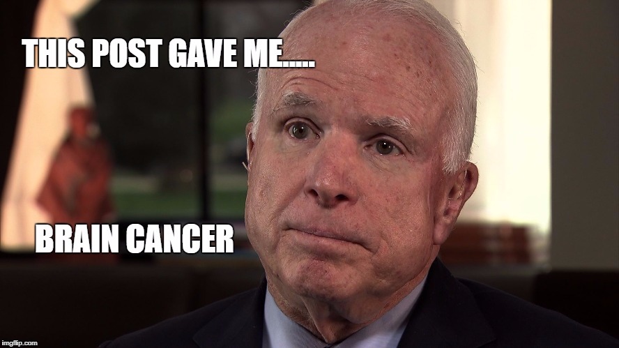 This Post Gave Me....
Brain Cancer | image tagged in john mccain | made w/ Imgflip meme maker