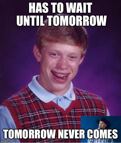 Bad Luck Brian Meme | HAS TO WAIT UNTIL TOMORROW TOMORROW NEVER COMES | image tagged in memes,bad luck brian | made w/ Imgflip meme maker