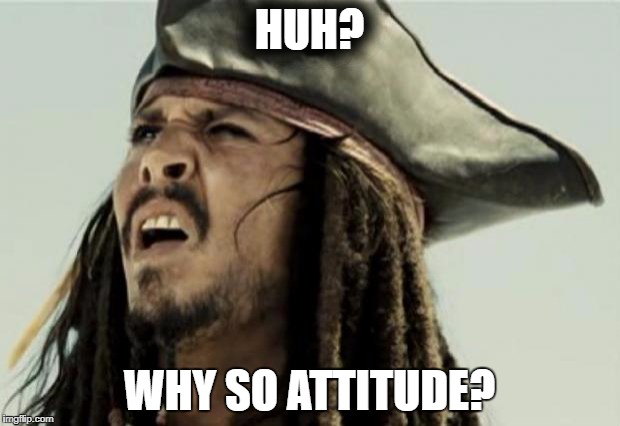 confused dafuq jack sparrow what | HUH? WHY SO ATTITUDE? | image tagged in confused dafuq jack sparrow what | made w/ Imgflip meme maker
