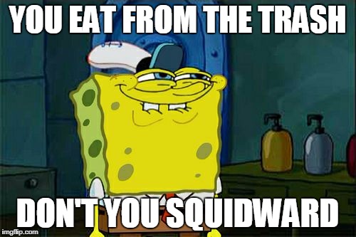 Don't You Squidward | YOU EAT FROM THE TRASH; DON'T YOU SQUIDWARD | image tagged in memes,dont you squidward | made w/ Imgflip meme maker