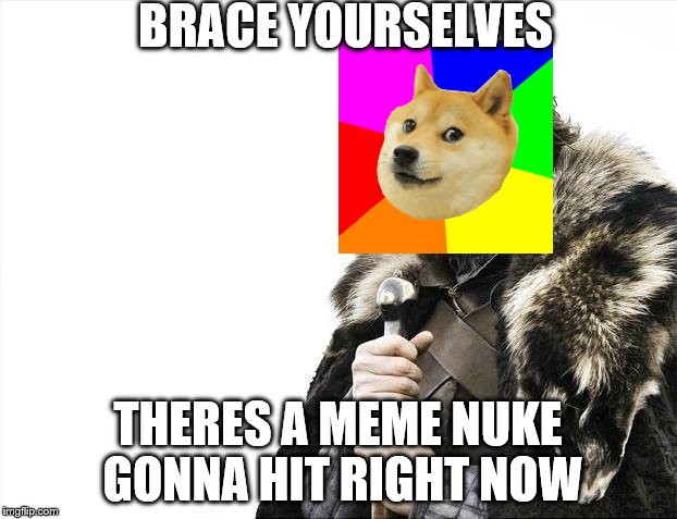 Brace Yourselves X is Coming Meme | BRACE YOURSELVES; THERES A MEME NUKE GONNA HIT RIGHT NOW | image tagged in memes,brace yourselves x is coming | made w/ Imgflip meme maker