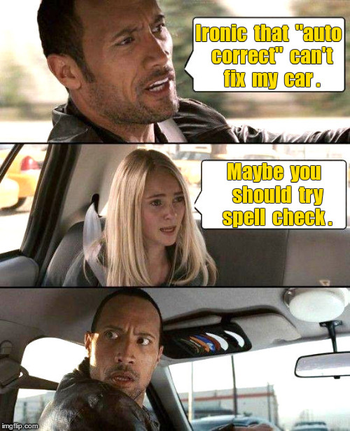 Auto correct can't fix car -- try spell check. | Ironic  that  "auto  correct"  can't  fix  my  car . Maybe  you  should  try  spell  check . | image tagged in the rock driving,memes | made w/ Imgflip meme maker