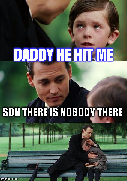 Finding Neverland | DADDY HE HIT ME; SON THERE IS NOBODY THERE | image tagged in memes,finding neverland | made w/ Imgflip meme maker