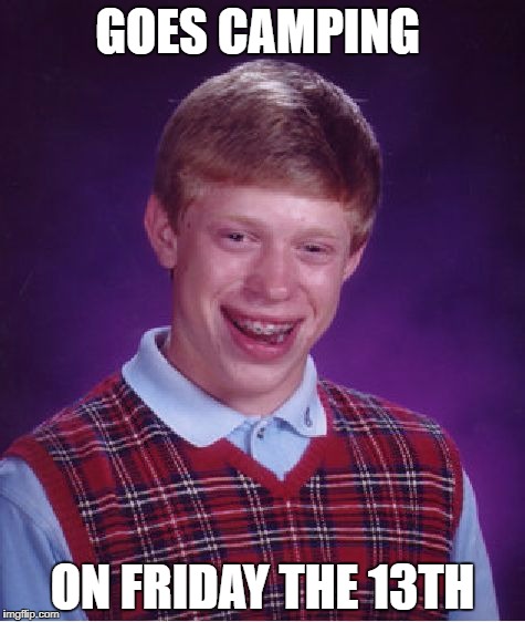 hey i heard the new friday the 13th is coming out | GOES CAMPING; ON FRIDAY THE 13TH | image tagged in memes,bad luck brian | made w/ Imgflip meme maker