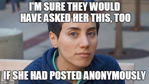 I'M SURE THEY WOULD HAVE ASKED HER THIS, TOO IF SHE HAD POSTED ANONYMOUSLY | made w/ Imgflip meme maker