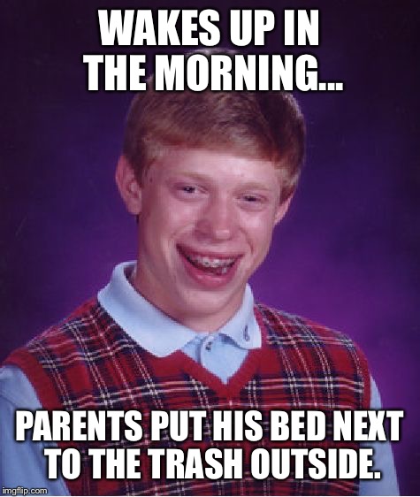 Bad Luck Brian Meme | WAKES UP IN THE MORNING... PARENTS PUT HIS BED NEXT TO THE TRASH OUTSIDE. | image tagged in memes,bad luck brian | made w/ Imgflip meme maker