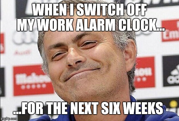 Smug Face | WHEN I SWITCH OFF MY WORK ALARM CLOCK... ...FOR THE NEXT SIX WEEKS | image tagged in smug face | made w/ Imgflip meme maker