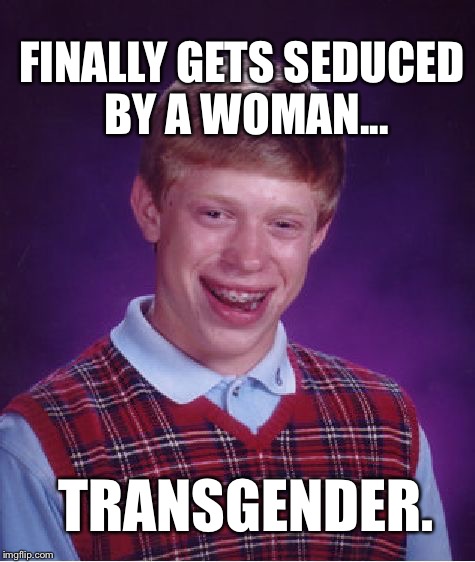 Bad Luck Brian Meme | FINALLY GETS SEDUCED BY A WOMAN... TRANSGENDER. | image tagged in memes,bad luck brian | made w/ Imgflip meme maker