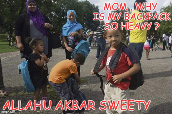 heavy backpack | MOM , WHY IS MY BACKPACK SO HEAVY ? ALLAHU AKBAR SWEETY | image tagged in muslim,attack | made w/ Imgflip meme maker