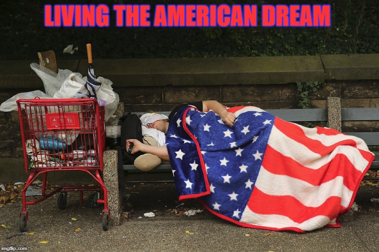 american dream | LIVING THE AMERICAN DREAM | image tagged in homeless,american dream | made w/ Imgflip meme maker