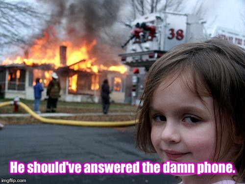 Disaster Girl Meme | He should've answered the damn phone. | image tagged in memes,disaster girl | made w/ Imgflip meme maker