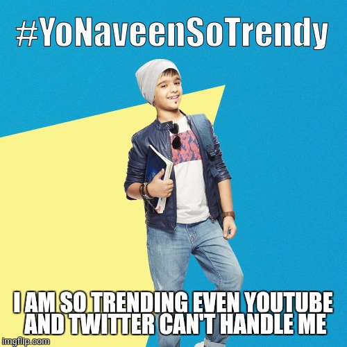 #YoNaveenSoTrendy | I AM SO TRENDING EVEN YOUTUBE AND TWITTER CAN'T HANDLE ME | image tagged in yonaveensotrendy | made w/ Imgflip meme maker