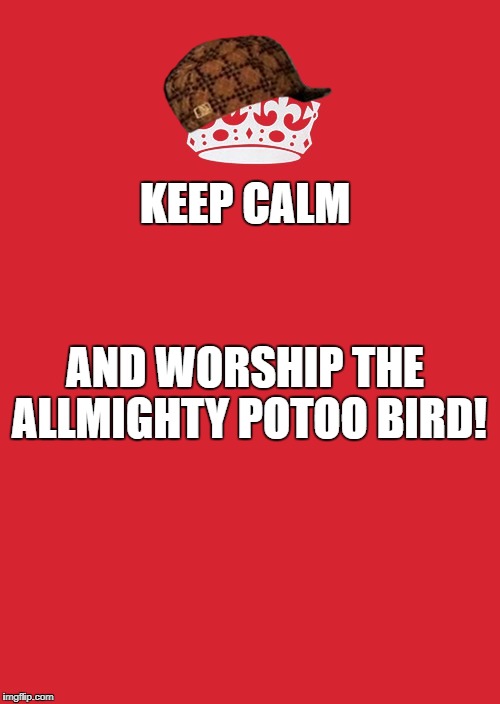 Keep Calm And Carry On Red Meme | KEEP CALM; AND WORSHIP THE ALLMIGHTY POTOO BIRD! | image tagged in memes,keep calm and carry on red,scumbag | made w/ Imgflip meme maker