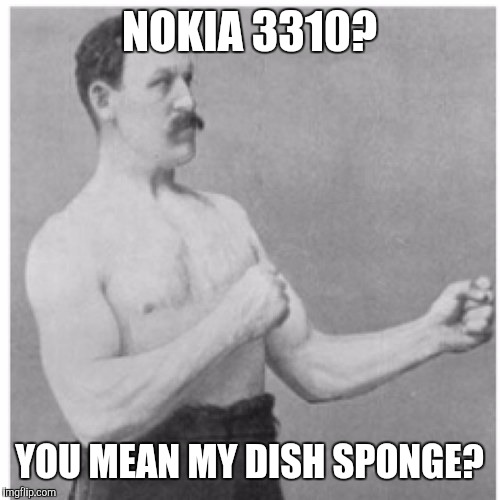 Overly Manly Man Meme | NOKIA 3310? YOU MEAN MY DISH SPONGE? | image tagged in memes,overly manly man | made w/ Imgflip meme maker