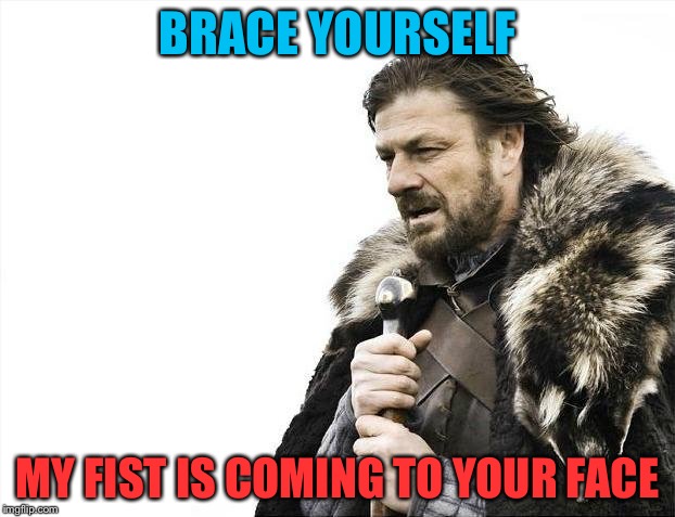 Brace Yourselves X is Coming Meme | BRACE YOURSELF MY FIST IS COMING TO YOUR FACE | image tagged in memes,brace yourselves x is coming | made w/ Imgflip meme maker