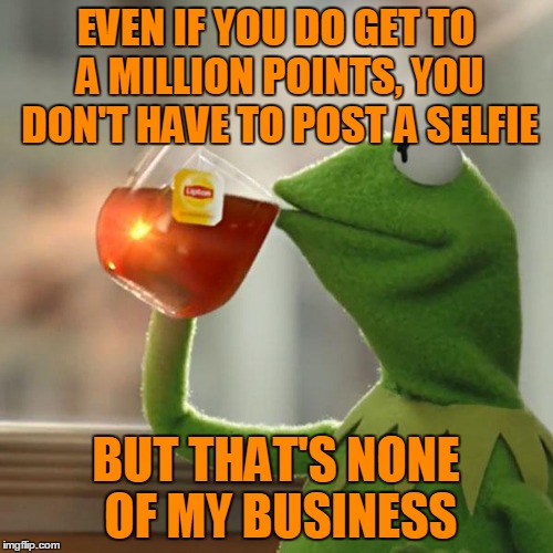 But That's None Of My Business Meme | EVEN IF YOU DO GET TO A MILLION POINTS, YOU DON'T HAVE TO POST A SELFIE BUT THAT'S NONE OF MY BUSINESS | image tagged in memes,but thats none of my business,kermit the frog | made w/ Imgflip meme maker