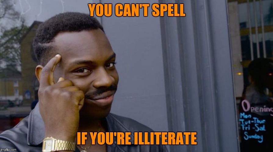 YOU CAN'T SPELL IF YOU'RE ILLITERATE | made w/ Imgflip meme maker