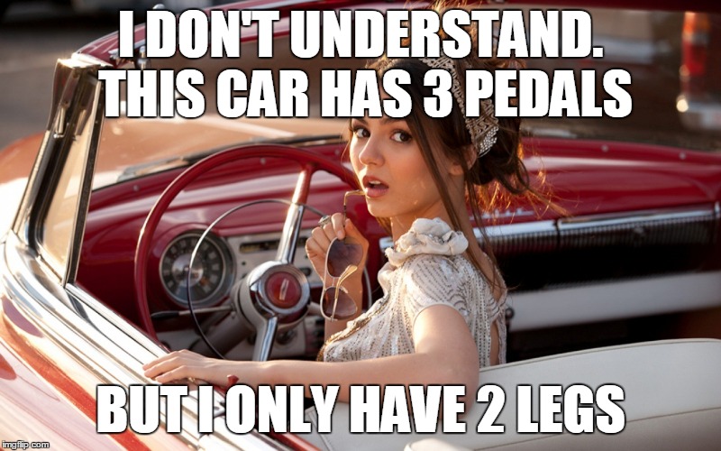 A repost of a wacko_ro meme https://imgflip.com/i/bpqkz (̶◉͛‿◉̶) Stolen Memes Week™ an AndrewFinlayson event July 17-24. | I DON'T UNDERSTAND. THIS CAR HAS 3 PEDALS; BUT I ONLY HAVE 2 LEGS | image tagged in memes,men and women,womens and cars,old meme,stolen memes week,victoria justice | made w/ Imgflip meme maker