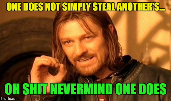 One Does Not Simply Meme | ONE DOES NOT SIMPLY STEAL ANOTHER'S... OH SHIT NEVERMIND ONE DOES | image tagged in memes,one does not simply | made w/ Imgflip meme maker
