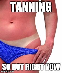 TANNING SO HOT RIGHT NOW | made w/ Imgflip meme maker
