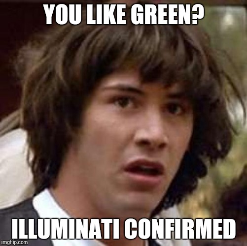 Illuminati Confirmed | YOU LIKE GREEN? ILLUMINATI CONFIRMED | image tagged in memes,conspiracy keanu | made w/ Imgflip meme maker
