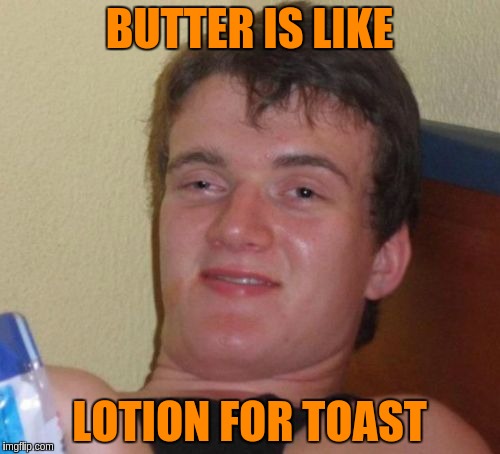10 Guy Meme | BUTTER IS LIKE LOTION FOR TOAST | image tagged in memes,10 guy | made w/ Imgflip meme maker