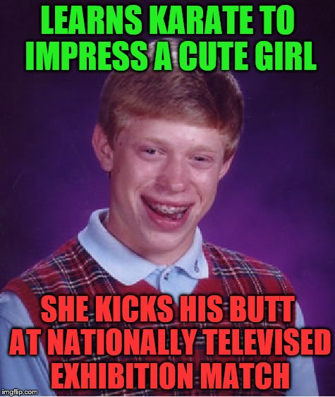 Bad Luck Brian Meme | LEARNS KARATE TO IMPRESS A CUTE GIRL; SHE KICKS HIS BUTT AT NATIONALLY TELEVISED EXHIBITION MATCH | image tagged in memes,bad luck brian | made w/ Imgflip meme maker