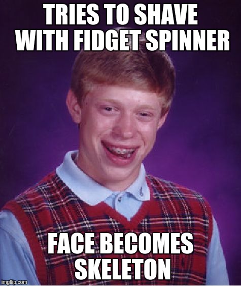 Bad Luck Brian Meme | TRIES TO SHAVE WITH FIDGET SPINNER FACE BECOMES SKELETON | image tagged in memes,bad luck brian | made w/ Imgflip meme maker