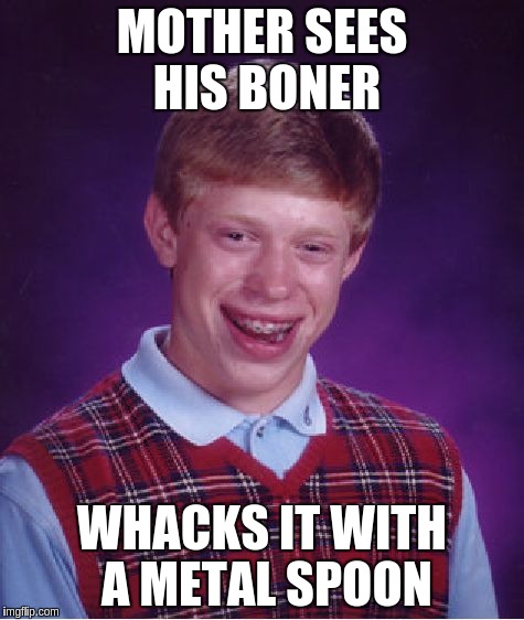 Bad Luck Brian Meme | MOTHER SEES HIS BONER WHACKS IT WITH A METAL SPOON | image tagged in memes,bad luck brian | made w/ Imgflip meme maker