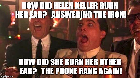 Goodfellas Laughing | HOW DID HELEN KELLER BURN HER EAR?   ANSWERING THE IRON! HOW DID SHE BURN HER OTHER EAR?   THE PHONE RANG AGAIN! | image tagged in goodfellas laughing | made w/ Imgflip meme maker