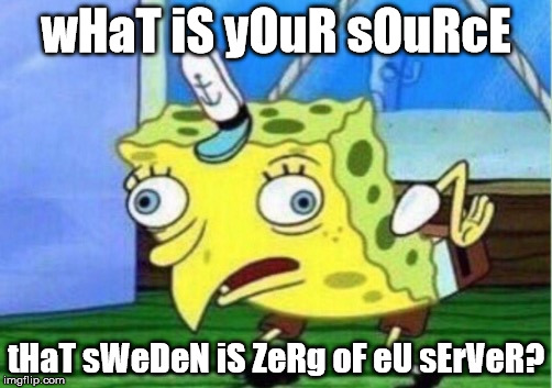 Mocking Spongebob Meme | wHaT iS yOuR sOuRcE; tHaT sWeDeN iS ZeRg oF eU sErVeR? | image tagged in mocking spongebob | made w/ Imgflip meme maker
