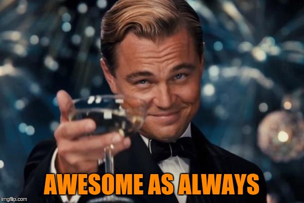 Leonardo Dicaprio Cheers Meme | AWESOME AS ALWAYS | image tagged in memes,leonardo dicaprio cheers | made w/ Imgflip meme maker
