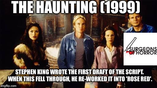 THE HAUNTING (1999); STEPHEN KING WROTE THE FIRST DRAFT OF THE SCRIPT. WHEN THIS FELL THROUGH, HE RE-WORKED IT INTO 'ROSE RED'. | image tagged in the haunting | made w/ Imgflip meme maker