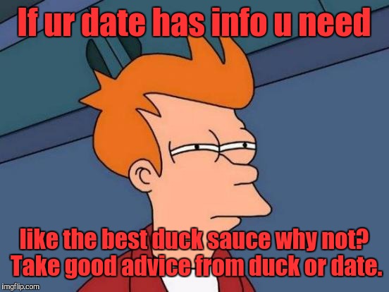 Futurama Fry Meme | If ur date has info u need like the best duck sauce why not? Take good advice from duck or date. | image tagged in memes,futurama fry | made w/ Imgflip meme maker