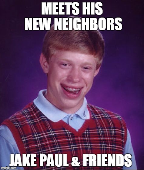 Bad Luck Brian | MEETS HIS NEW NEIGHBORS; JAKE PAUL & FRIENDS | image tagged in memes,bad luck brian | made w/ Imgflip meme maker