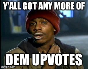 Y'all Got Any More Of That Meme | Y'ALL GOT ANY MORE OF; DEM UPVOTES | image tagged in memes,yall got any more of | made w/ Imgflip meme maker