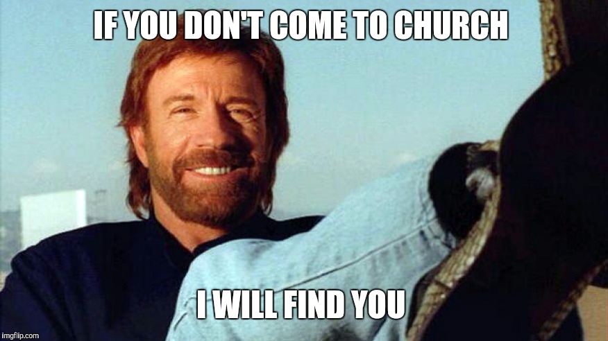IF YOU DON'T COME TO CHURCH; I WILL FIND YOU | image tagged in chuck norris | made w/ Imgflip meme maker