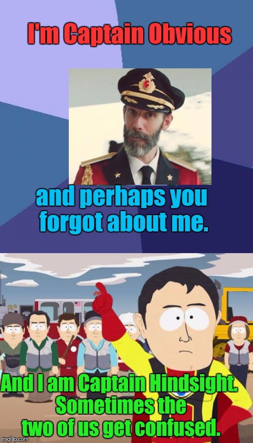 I'm Captain Obvious and perhaps you forgot about me. And I am Captain Hindsight. Sometimes the two of us get confused. | made w/ Imgflip meme maker