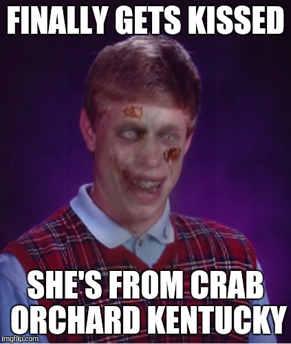 Zombie Bad Luck Brian | FINALLY GETS KISSED; SHE'S FROM CRAB ORCHARD KENTUCKY | image tagged in memes,zombie bad luck brian | made w/ Imgflip meme maker