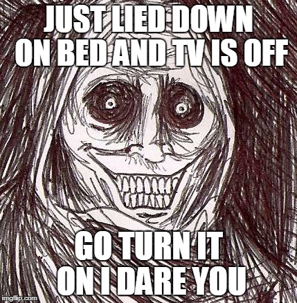 Unwanted House Guest  | JUST LIED DOWN ON BED AND TV IS OFF; GO TURN IT ON I DARE YOU | image tagged in unwanted house guest | made w/ Imgflip meme maker