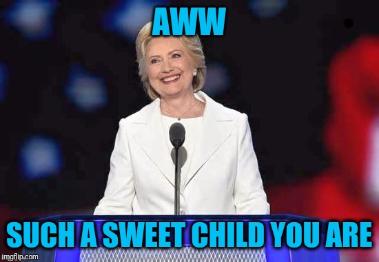 AWW SUCH A SWEET CHILD YOU ARE | image tagged in hillary | made w/ Imgflip meme maker